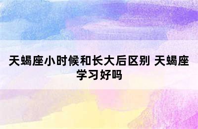 天蝎座小时候和长大后区别 天蝎座学习好吗